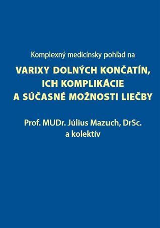 Kniha Komplexný medicínsky pohľad na varixy dolných končatín, ich komplikácie a súčasné možnosti liečby - Július Mazúch