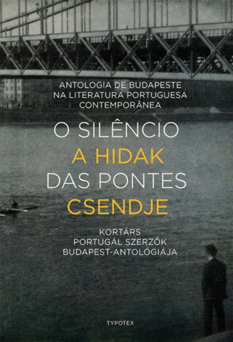 O silencio das pontes - A hidak csendje - Antologia de Budapeste na Literatura Portuguesa Contemporanea - Kortárs portugál szerzők Budapest-antológiája - Kolektív autorov