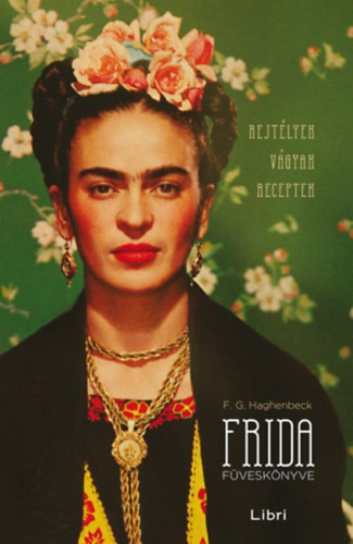 Frida füveskönyve - Rejtélyek, vágyak, receptek - Francicso G. Haghenbeck