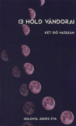 Kniha 13 Hold vándorai - Két idő határán - Ágnes Éva Golenya