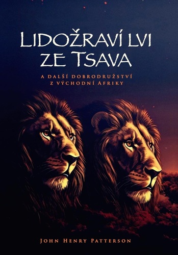 Lidožraví lvi ze Tsava a další dobrodružství z východní Afriky - John Henry Patterson,Petr Mečíř