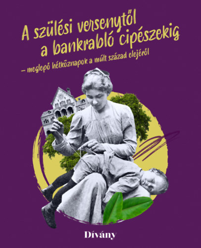 Kniha A szülési versenytől a bankrabló cipészekig - meglepő hétköznapok a múlt század elejéről - Kolektív autorov