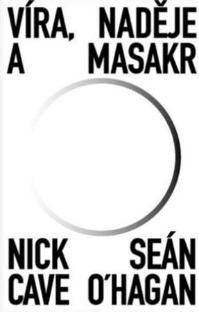 Víra, naděje a masakr - Nick Cave,Seán O\'Hagan