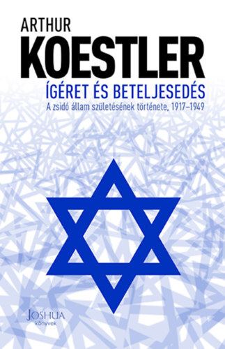 Ígéret és beteljesedés - A zsidó állam születésének története, 1917-1949 - Arthur Koestler