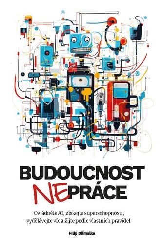 Kniha Budoucnost (ne)práce / Ovládněte AI, získejte superschopnosti, vydělávejte víc a žijte podle vlastních pravidel