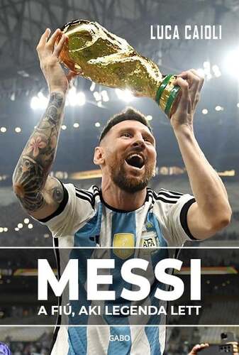 Messi - A fiú, aki legenda lett - Luca Caioli