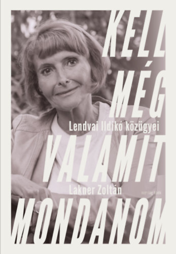 Kniha Kell még valamit mondanom - Lendvai Ildikó közügyei - Zoltán Lakner,Lendvai Ildikó