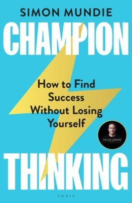 Champion Thinking: How to Find Success Without Losing Yourself - Simon Mundie