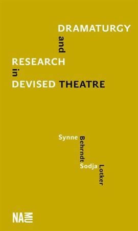 Dramaturgy and Research in Devised Theatre - Synne Behrndt,Sodja Lotker