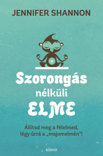 Szorongás nélküli elme - Állítsd meg a félelmed, légy úrrá a "majomelmén" - Jennifer Shannom