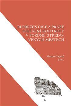 Kniha Reprezentace a praxe sociální kontroly v pozdně středověkých městech - Martin Čapský