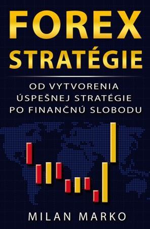 Forex Stratégie: Od vytvorenia úspešnej stratégie po finančnú slobodu - Milan Marko