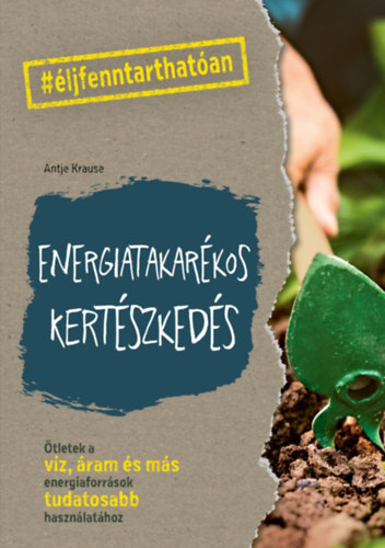 Energiatakarékos kertészkedés - Ötletek a víz, áram és más energiaforrások tudatosabb használatához