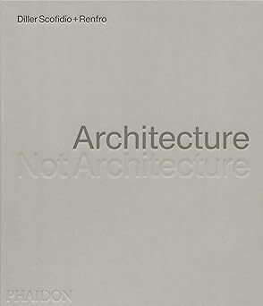Diller Scofidio + Renfro - Architecture, Not Architecture