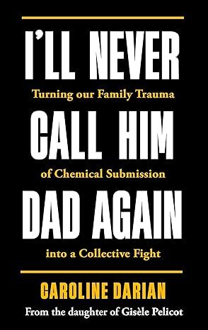 I'll Never Call Him Dad Again: By the daughter of Gisele Pelicot