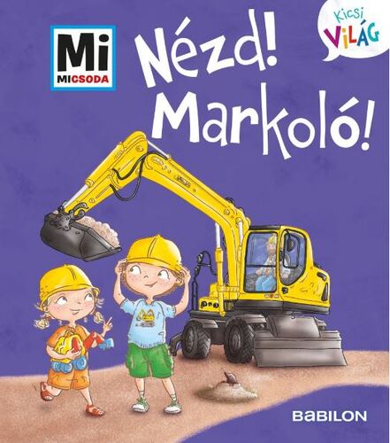 Nézd! Markoló! - Mi Micsoda Kicsi világ 11. - kihajtható fülekkel