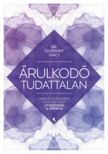 Árulkodó tudattalan - Vedd át az irányítást az életed felett a Tudatosság 12 Lépésével