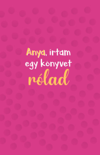 Anya, írtam egy könyvet rólad