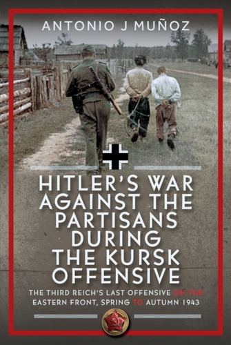 Hitler’s War Against the Partisans During the Kursk Offensive