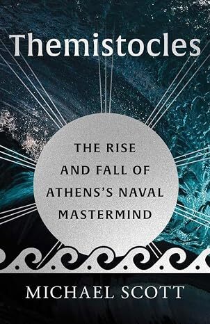 Themistocles: The Rise and Fall of Athens’s Naval Mastermind