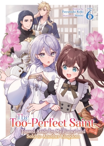The Too-Perfect Saint: Tossed Aside by My Fiancé and Sold to Another Kingdom (Light Novel) Vol. 6