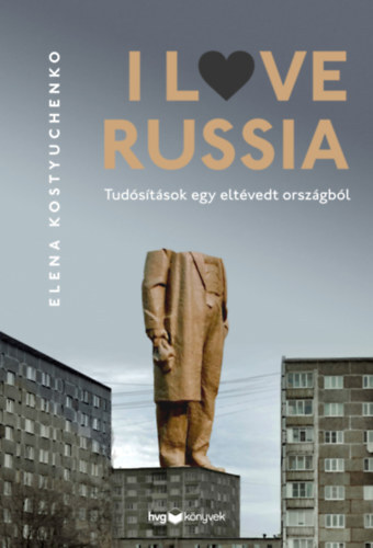 I Love Russia - Tudósítások egy eltévedt országból