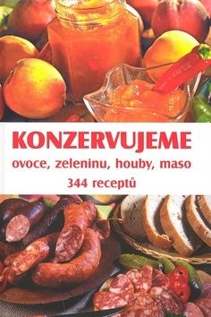 Konzervujeme ovoce, zeleninu, houby, maso 344 receptů