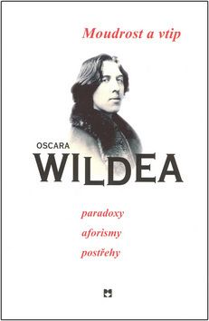 Moudrost a vtip Oscara Wildea, paradoxy, aforismy, postřehy