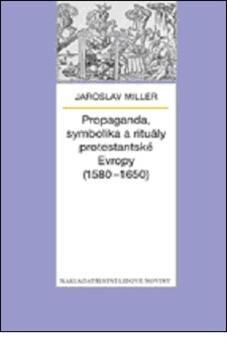 Propaganda, symbolika a rituály protestantské Evropy (1580-1650)