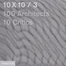 10 X 10/ 3 : 100 architects - 10 critics