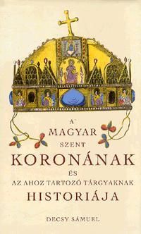 A Magyar Szent Koronának és az ahoz tartozó tárgyaknak historiája