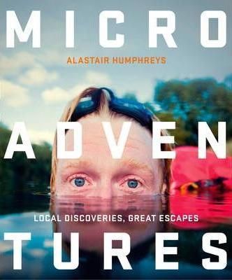 Microadventures: Local Discoveries For Great Escapes