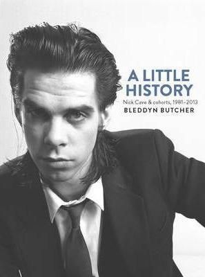 A Little History: Photographs of Nick Cave and Cohorts 1981 - 2013