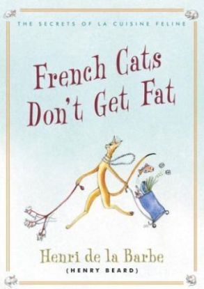 French Cats Don't Get Fat: The Secrets Of La Cuisine Feline
