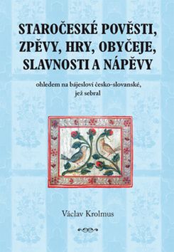 Staročeské pověsti, zpěvy, hry, obyčeje, slavnosti