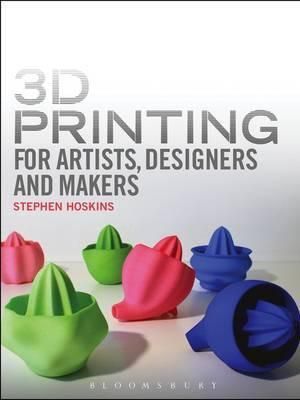 3D Printing for Artists, Designers and Makers
