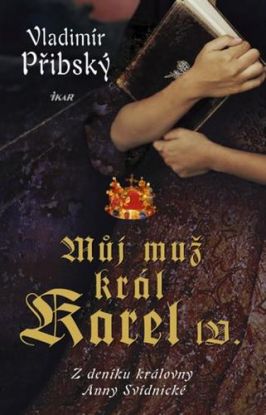 Můj muž král Karel IV. - Z deníku králov Anny Svídnické