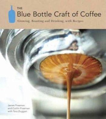 Blue Bottle Craft of Coffee: Growing, Roasting, and Drinking, with Recipes