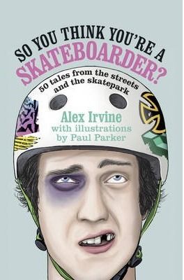 So You Think You're a Skateboarder: 50 Tales from the Street and the Skatepark