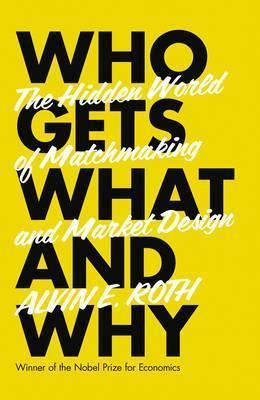 Who Gets What And Why: The New Economics Of Matchmaking And Market Design