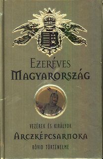 Ezeréves Magyarország - Vezérek és királyok arcképcsarnoka