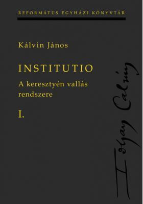Institutio I-II. - A keresztyén vallás rendszere