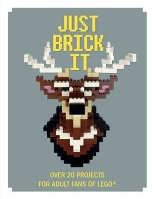 Just Brick it Over 20 Projects for Adult Fans of Lego