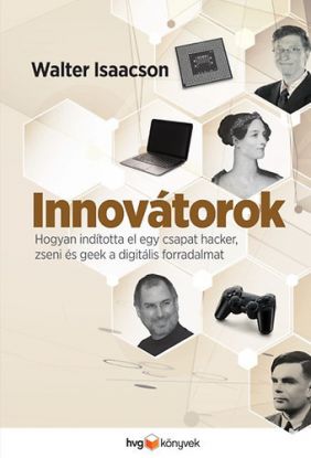 Innovátorok - Hogyan indította el egy csapat hacker, zseni és geek a digitális forradalmat
