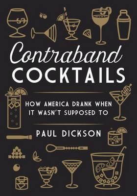 Contraband Cocktails : From Prohibition to Mixology in 48 Recipes