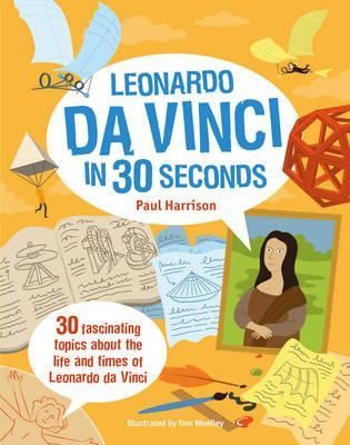 Leonardo da Vinci in 30 Seconds - 30 Fascinating Topics About the Life and Times of Leonardo da Vinci