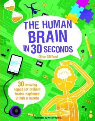 The Human Brain in 30 Seconds 30 amazing topics for brilliant brains explained in half a minute