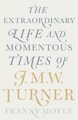Turner - The Extraordinary Life and Momentous Times of J.M.W. Turner