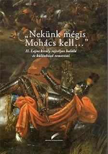 "Nekünk mégis Mohács kell..." - II. Lajos király rejtélyes halála és különböző temetései