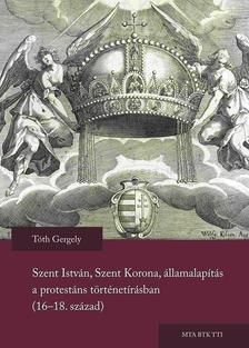 Szent István, Szent Korona, államalapítás a protestáns történetírásban (16-18. század)